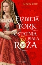 Elżbieta York. Ostatnia Biała Róża - Alison Weir