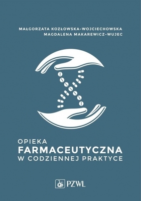 Opieka farmaceutyczna w codziennej praktyce - Małgorzata Kozłowska-Wojciechowska, Magdalena Makarewicz-Wujec