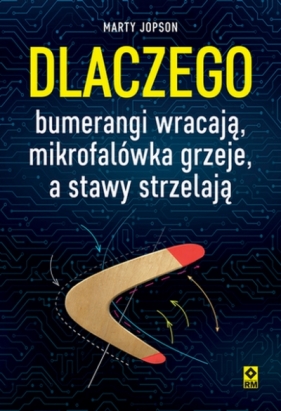 Dlaczego bumerangi wracają, mikrofalówka grzeje, a stawy strzelają - Marty Jopson