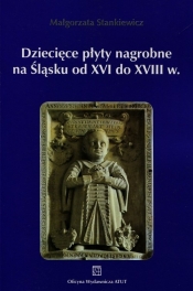 Dziecięce płyty nagrobne na Śląsku od XVI do XVIII wieku - Stankiewicz Małgorzata