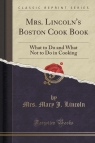 Mrs. Lincoln's Boston Cook Book What to Do and What Not to Do in Cooking Lincoln Mrs. Mary J.