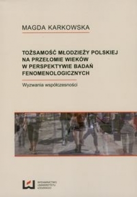 Tożsamości młodzieży polskiej na przełomie wieków w perspektywie badań fenomenologicznych - Karkowska Magdo