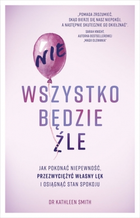 Nie wszystko będzie źle. Jak pokonać niepewność, przezwyciężyć własny lęk i osiągnąć stan spokoju - Smith Kathleen