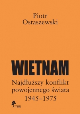 Wietnam - najdłuższy konflikt powojennego świata 1945-1975 - Ostaszewski Piotr