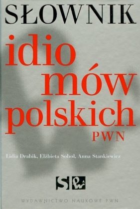 Słownik idiomów polskich PWN - Drabik Lidia, Sobol Elżbieta, Stankiewicz Anna
