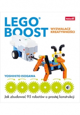 LEGO BOOST wyzwalacz kreatywności Jak zbudować 95 robotów o prostej konstrukcji - Yoshihito Isogawa