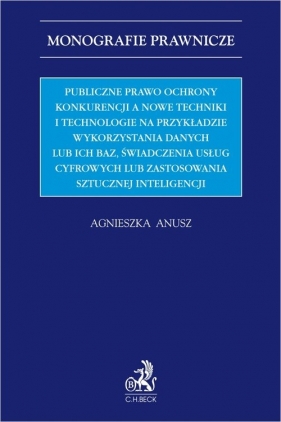 Publiczne prawo ochrony konkurencji a nowe techniki i technologie na przykładzie wykorzystania danych - Agnieszka Anusz