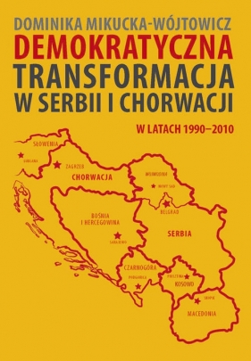 Demokratyczna transformacja w Serbii i Chorwacji w latach 1990-2010 - Mikucka-Wójtowicz Dominika<br />