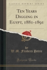 Ten Years Digging in Egypt, 1881-1891 (Classic Reprint) Petrie W. M. Flinders