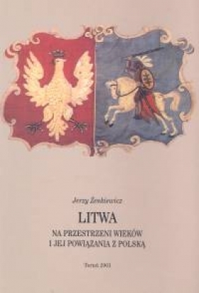 Litwa na przestrzeni wieków i jej powiązania z Polską - Żenkiewicz Jerzy