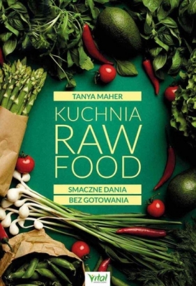 Kuchnia Raw Food. Smaczne dania bez gotowania - Tanya Maher