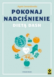 Pokonaj nadciśnienie dietą DASH. Wyd. 2 - Agata Lewandowska