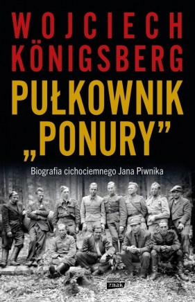 Pułkownik "Ponury". Biografia cichociemnego Jana Piwnika - Wojciech Königsberg