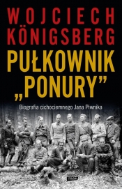 Pułkownik "Ponury". Biografia cichociemnego Jana Piwnika - Wojciech Königsberg