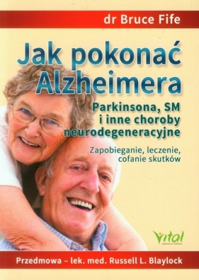 Jak pokonać Alzheimera Parkinsona, SM i inne choroby neurodegeneracyjne. Zapobieganie, leczenie, cofanie skutków - Fife Bruce