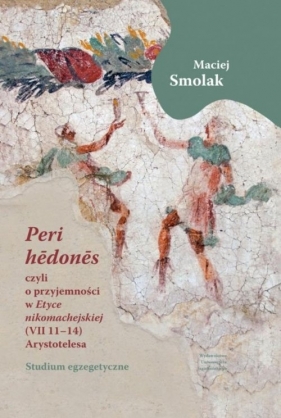 Peri hedones, czyli o przyjemności w Etyce nikomachejskiej (VII 11-14) Arystotelesa - Maciej Smolak