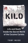 Kilo Life and Death Inside the Secret World of the Cocaine Cartels Toby Muse