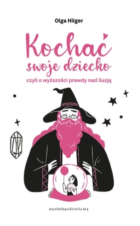 Kochać swoje dziecko, czyli o wyższości prawdy nad iluzją - Olga Hilger