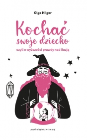 Kochać swoje dziecko, czyli o wyższości prawdy nad iluzją - Olga Hilger