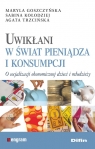 Uwikłani w świat pieniądza i konsumpcji O socjalizacji ekonomicznej Goszczyńska Maryla, Kołodziej Sabina, Trzcińska Agata