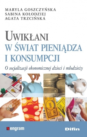 Uwikłani w świat pieniądza i konsumpcji - Goszczyńska Maryla, Kołodziej Sabina, Trzcińska Agata