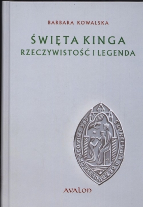 Święta Kinga Rzeczywistość i Legenda - Kowalska Barbara