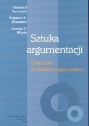 Sztuka argumentacji Ćwiczenia w badaniu argumentów - Krzysztof Szymanek, Krzysztof A. Wieczorek, Andrzej S. Wójcik