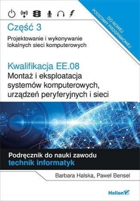 Kwalifikacja EE.08. Montaż i eksploatacja systemów komputerowych, urządzeń peryferyjnych i sieci. Część 3. Projektowanie i wykonywanie lokalnych sieci komputerowych. Podręcznik do nauki zawodu technik informatyk - Barbara Halska, Paweł Bensel