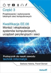 Kwalifikacja EE.08. Montaż i eksploatacja systemów komputerowych, urządzeń peryferyjnych i sieci. Część 3. Projektowanie i wykonywanie lokalnych sieci komputerowych. Podręcznik do nauki zawodu technik informatyk - Barbara Halska, Paweł Bensel