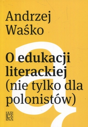O edukacji literackiej nie tylko dla polonistów - Waśko Andrzej