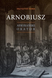 Arnobiusz. Afrykański orator - Krzysztof Homa