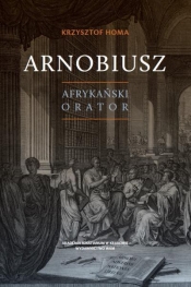 Arnobiusz. Afrykański orator - Homa Krzysztof 