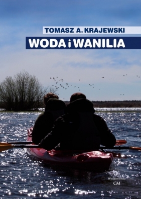 Woda i wanilia. Opowieść o Sekcji Turystyki Wodnej PTK/PTTK we Włocławku i Włocławskim Klubie Wodnia - Tomasz Andrzej Krajewski