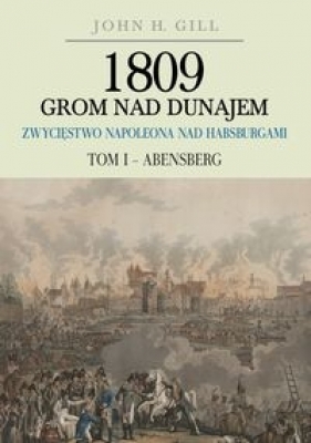 1809 Grom nad Dunajem Zwycięstwa Napoleona nad Habsburgami Tom 1 Abensberg - John H. Gill