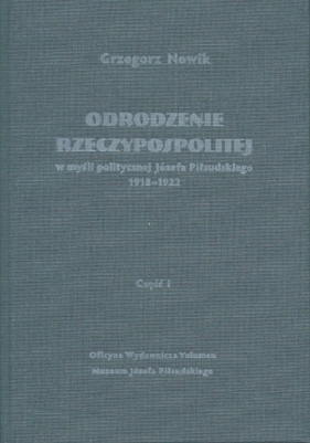 Odrodzenie Rzeczypospolitej w myśli politycznej Józefa Piłsudskiego 1918-1922. Część I - Grzegorz Nowik