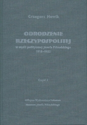 Odrodzenie Rzeczypospolitej w myśli politycznej Józefa Piłsudskiego 1918-1922. Część I - Grzegorz Nowik
