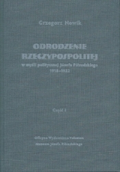 Odrodzenie Rzeczypospolitej w myśli politycznej Józefa Piłsudskiego 1918-1922. Część I - Nowik Grzegorz