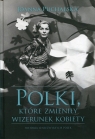 Polki, które zmieniły wizerunek kobiety Historia niezwykłych Polek Puchalska Joanna