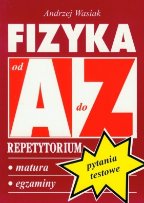 Fizyka Pytania testowe repetytorium A-Z - Wasiak Andrzej