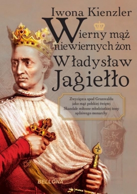Wierny mąż niewiernych żon Władysław Jagiełło - Kienzler Iwona