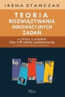 Teoria rozwiązywania innowacyjnych zadań w pracy z uczniem klas I?III Irena Stańczak