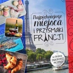 Najpiękniejsze miejsca i przysmaki Francji - Czarkowska Iwona