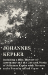Johannes Kepler - Including a Brief History of Astronomy and the Life and Works Various