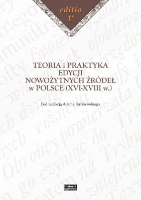 Teoria i praktyka edycji nowożytnych źródeł w Polsce (XVI-XVIII w.)
