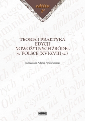 Teoria i praktyka edycji nowożytnych źródeł w Polsce (XVI-XVIII w.)