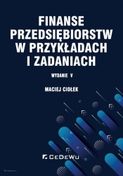 Finanse przedsiębiorstw w przykładach i zadaniach (wyd. V) - Maciej Ciołek