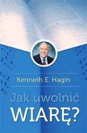Jak uwolnić wiarę Wyd. II - Kenneth E. Hagin
