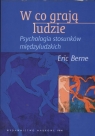 W co grają ludzie  Psychologia stosunków międzyludzkich Berne Eric