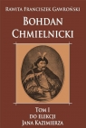 Bohdan Chmielnicki T.1 Do elekcji Jana Kazimierza Franciszek Rawita-Gawroński