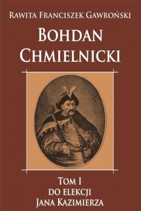 Bohdan Chmielnicki T.1 Do elekcji Jana Kazimierza - Franciszek Rawita-Gawroński